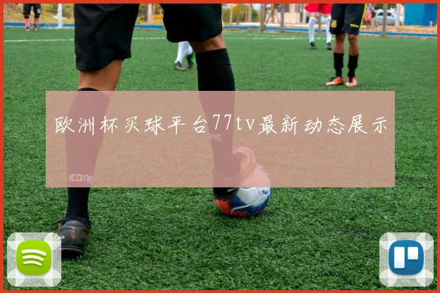 欧洲杯买球平台77tv最新动态展示