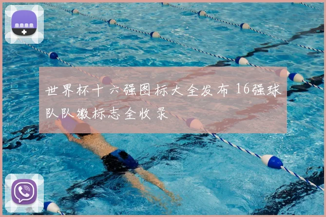 世界杯十六强图标大全发布 16强球队队徽标志全收录