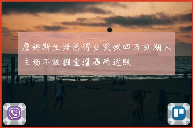 詹姆斯生涯总得分突破四万分湖人主场不敌掘金遭遇两连败