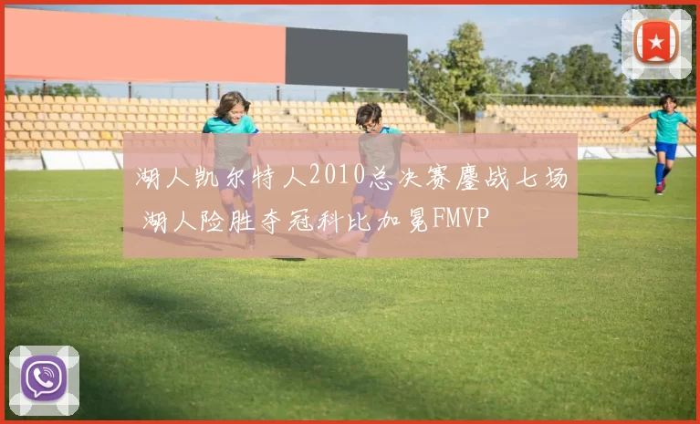 湖人凯尔特人2010总决赛鏖战七场 湖人险胜夺冠科比加冕FMVP