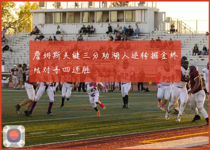 詹姆斯关键三分助湖人逆转掘金终结对手四连胜