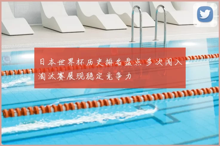 日本世界杯历史排名盘点 多次闯入淘汰赛展现稳定竞争力