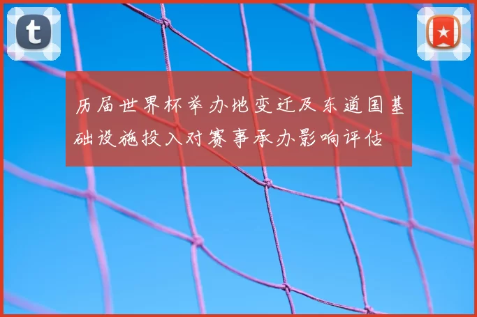 历届世界杯举办地变迁及东道国基础设施投入对赛事承办影响评估