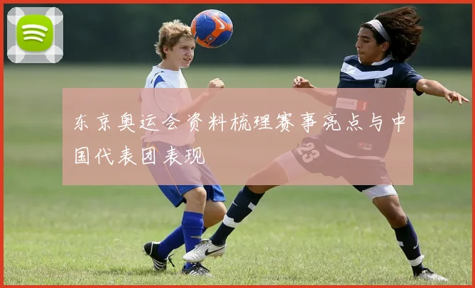 东京奥运会资料梳理赛事亮点与中国代表团表现