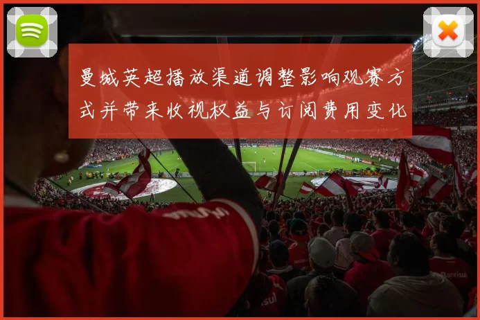曼城英超播放渠道调整影响观赛方式并带来收视权益与订阅费用变化