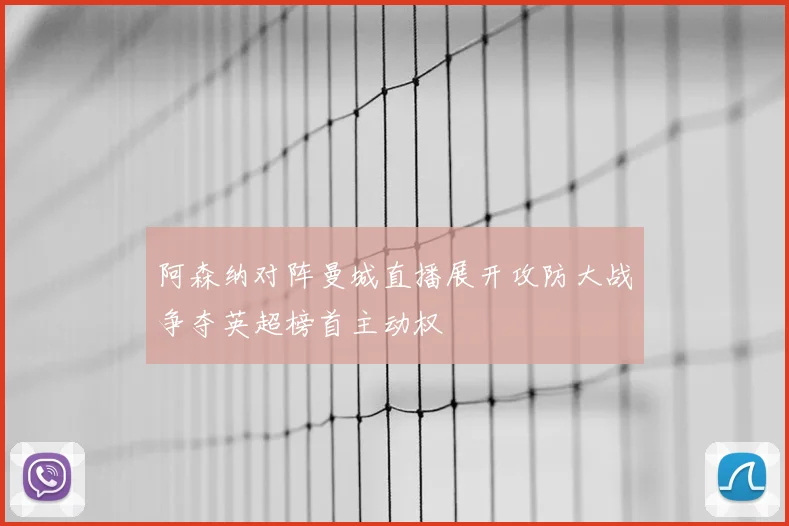 阿森纳对阵曼城直播展开攻防大战争夺英超榜首主动权