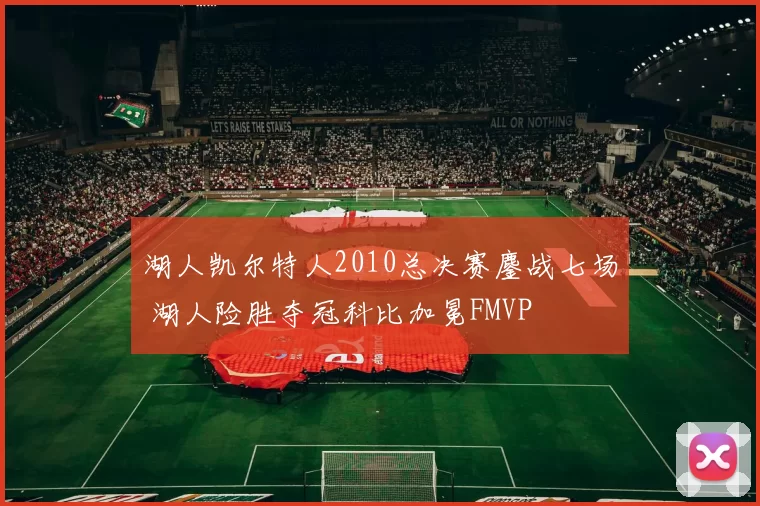 湖人凯尔特人2010总决赛鏖战七场 湖人险胜夺冠科比加冕FMVP