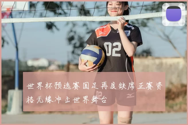 世界杯预选赛国足再度缺席正赛资格无缘冲击世界舞台