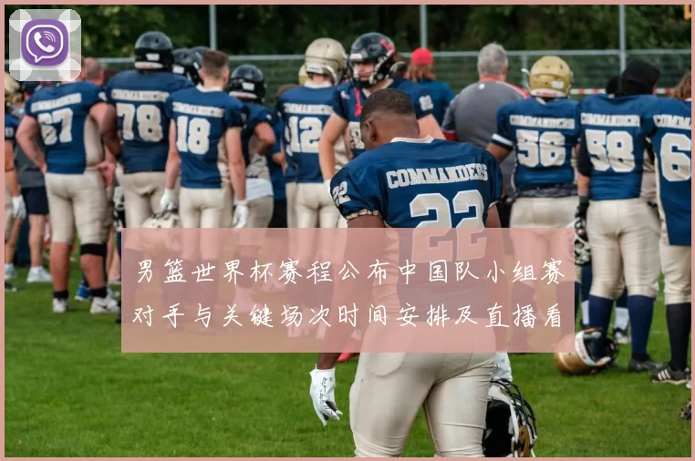 男篮世界杯赛程公布中国队小组赛对手与关键场次时间安排及直播看点