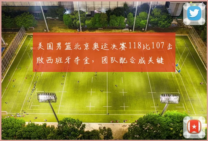 美国男篮北京奥运决赛118比107击败西班牙夺金，团队配合成关键