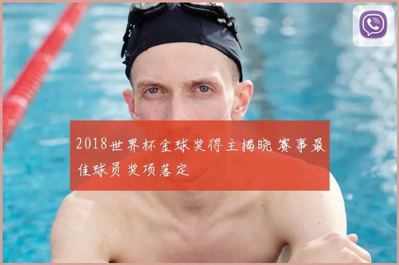 2018世界杯金球奖得主揭晓 赛事最佳球员奖项落定