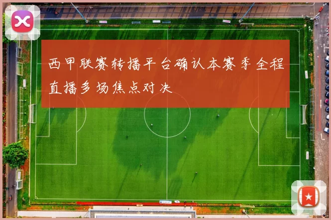 西甲联赛转播平台确认本赛季全程直播多场焦点对决