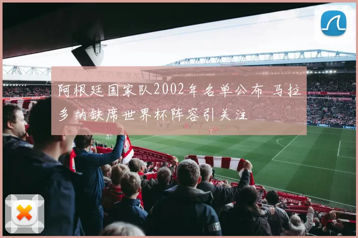 阿根廷国家队2002年名单公布 马拉多纳缺席世界杯阵容引关注