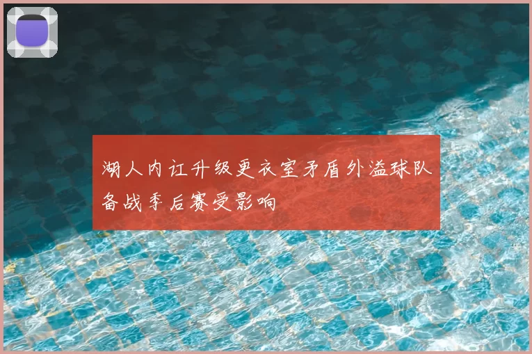 湖人内讧升级更衣室矛盾外溢球队备战季后赛受影响