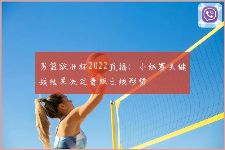 男篮欧洲杯2022直播：小组赛关键战结果决定晋级出线形势