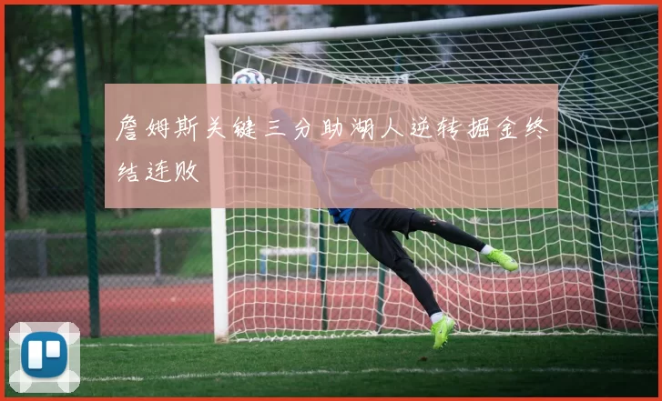 詹姆斯关键三分助湖人逆转掘金终结连败