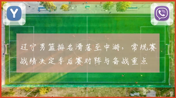 辽宁男篮排名滑落至中游，常规赛战绩决定季后赛对阵与备战重点