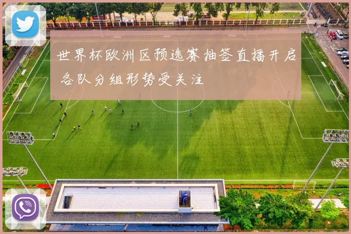 世界杯欧洲区预选赛抽签直播开启 各队分组形势受关注