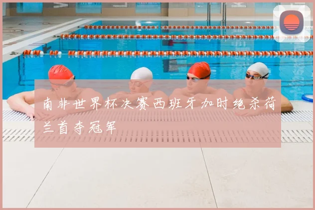 南非世界杯决赛西班牙加时绝杀荷兰首夺冠军
