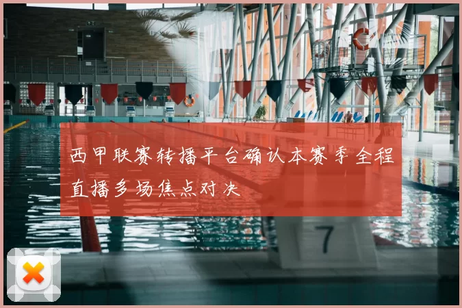 西甲联赛转播平台确认本赛季全程直播多场焦点对决