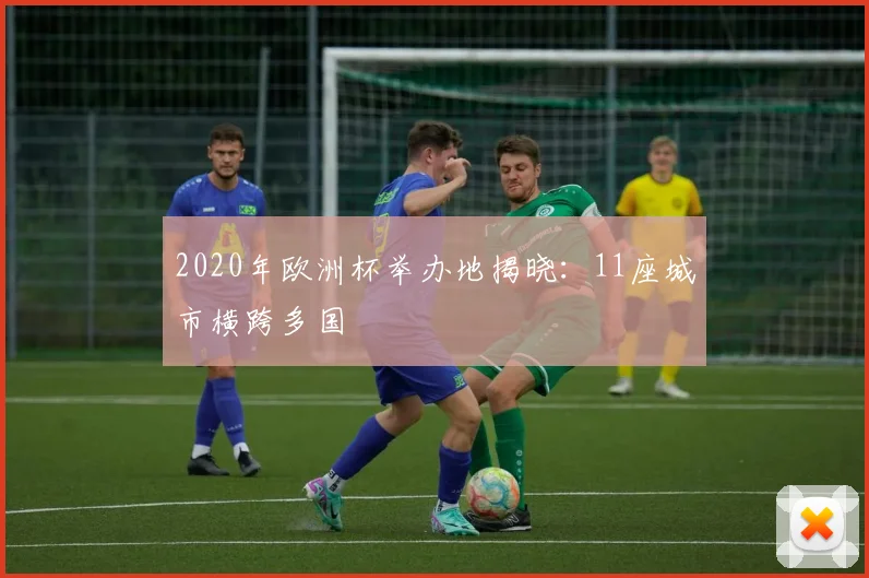 2020年欧洲杯举办地揭晓:11座城市横跨多国