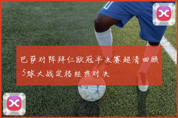 巴萨对阵拜仁欧冠半决赛超清回顾 5球大战定格经典对决