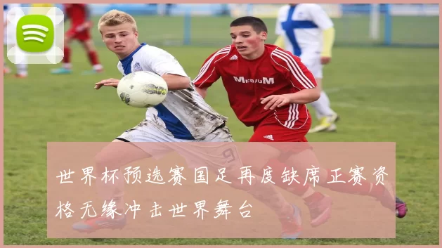 世界杯预选赛国足再度缺席正赛资格无缘冲击世界舞台
