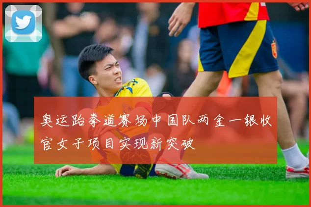 奥运跆拳道赛场中国队两金一银收官女子项目实现新突破