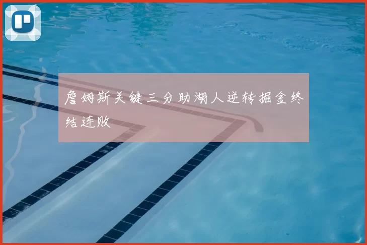 詹姆斯关键三分助湖人逆转掘金终结连败