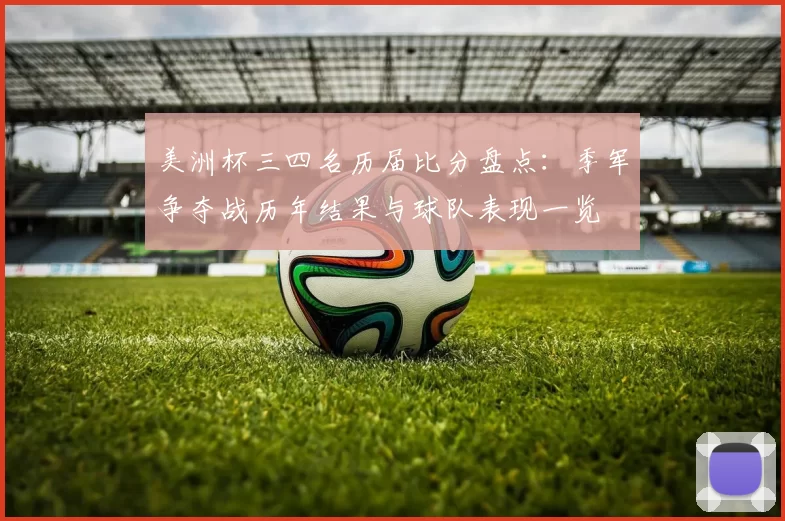 美洲杯三四名历届比分盘点:季军争夺战历年结果与球队表现一览