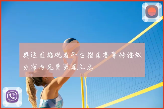 奥运直播观看平台指南赛事转播权分布与免费渠道汇总